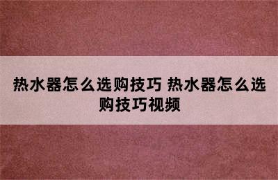 热水器怎么选购技巧 热水器怎么选购技巧视频